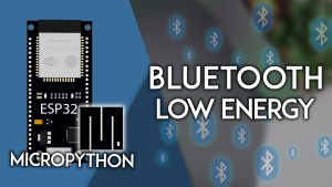 ESP32 with MicroPython Getting Started with Bluetooth Low Energy BLE