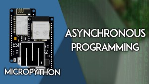 MicroPython: ESP32/ESP8266 Asynchronous Programming - Run Multiple Tasks